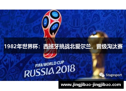 1982年世界杯:西班牙挑战北爱尔兰,晋级淘汰赛 1982年世界杯:西班牙挑战北爱尔兰,晋级淘汰赛