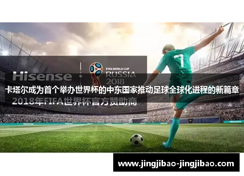 卡塔尔成为首个举办世界杯的中东国家推动足球全球化进程的新篇章 卡塔尔成为首个举办世界杯的中东国家推动足球全球化进程的新篇章