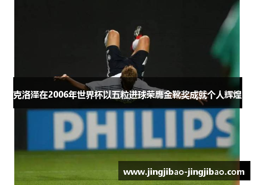 克洛泽在2006年世界杯以五粒进球荣膺金靴奖成就个人辉煌 克洛泽在2006年世界杯以五粒进球荣膺金靴奖成就个人辉煌