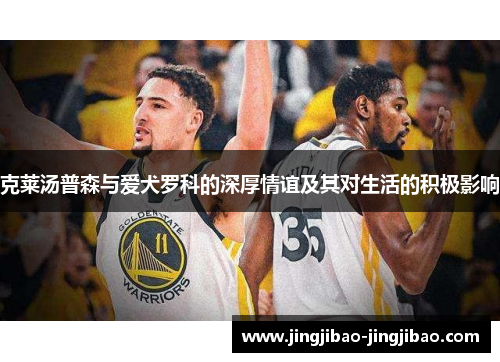 克莱汤普森与爱犬罗科的深厚情谊及其对生活的积极影响 克莱汤普森与爱犬罗科的深厚情谊及其对生活的积极影响