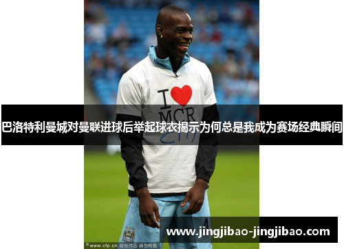 巴洛特利曼城对曼联进球后举起球衣揭示为何总是我成为赛场经典瞬间 巴洛特利曼城对曼联进球后举起球衣揭示为何总是我成为赛场经典瞬间