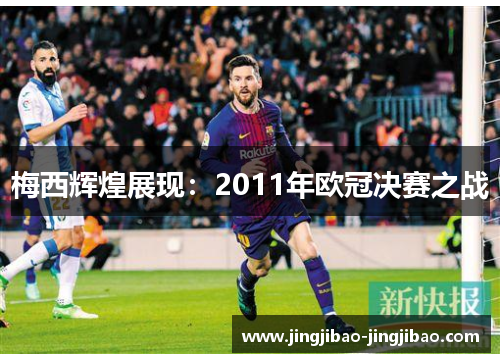 梅西辉煌展现:2011年欧冠决赛之战 梅西辉煌展现:2011年欧冠决赛之战