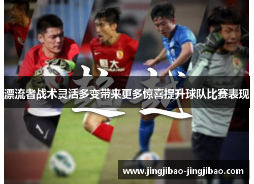 漂流者战术灵活多变带来更多惊喜提升球队比赛表现 漂流者战术灵活多变带来更多惊喜提升球队比赛表现