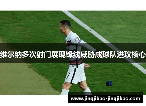 维尔纳多次射门展现锋线威胁成球队进攻核心 维尔纳多次射门展现锋线威胁成球队进攻核心