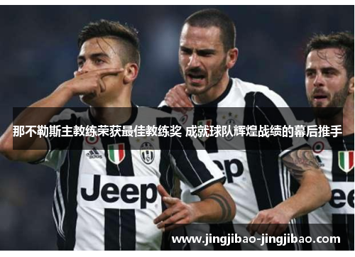 那不勒斯主教练荣获最佳教练奖 成就球队辉煌战绩的幕后推手 那不勒斯主教练荣获最佳教练奖 成就球队辉煌战绩的幕后推手