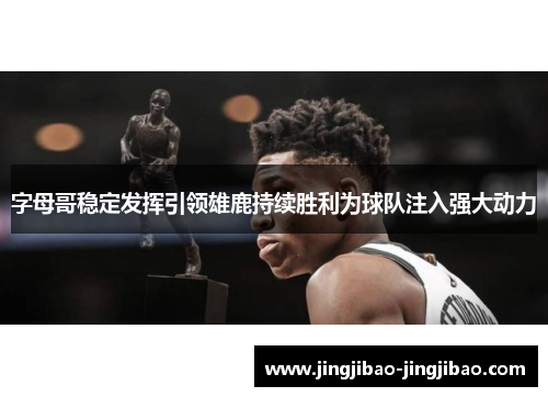 字母哥稳定发挥引领雄鹿持续胜利为球队注入强大动力 字母哥稳定发挥引领雄鹿持续胜利为球队注入强大动力