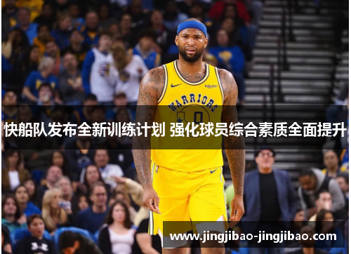 快船队发布全新训练计划 强化球员综合素质全面提升 快船队发布全新训练计划 强化球员综合素质全面提升