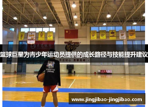 篮球巨星为青少年运动员提供的成长路径与技能提升建议 篮球巨星为青少年运动员提供的成长路径与技能提升建议