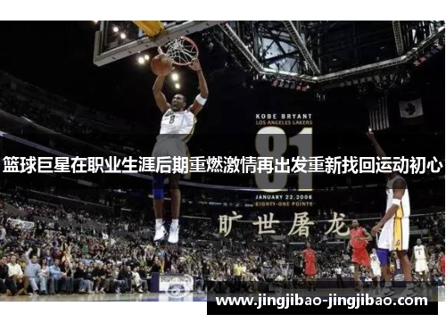 篮球巨星在职业生涯后期重燃激情再出发重新找回运动初心 篮球巨星在职业生涯后期重燃激情再出发重新找回运动初心