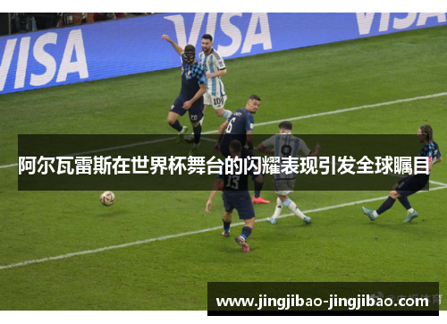 阿尔瓦雷斯在世界杯舞台的闪耀表现引发全球瞩目