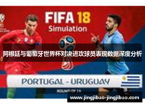 阿根廷与葡萄牙世界杯对决进攻球员表现数据深度分析
