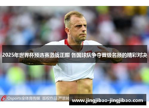 2025年世界杯预选赛激战正酣 各国球队争夺晋级名额的精彩对决 2025年世界杯预选赛激战正酣 各国球队争夺晋级名额的精彩对决