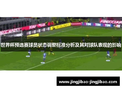 世界杯预选赛球员状态调整标准分析及其对球队表现的影响 世界杯预选赛球员状态调整标准分析及其对球队表现的影响