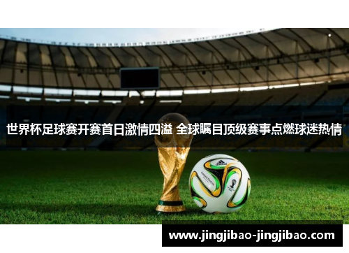 世界杯足球赛开赛首日激情四溢 全球瞩目顶级赛事点燃球迷热情 世界杯足球赛开赛首日激情四溢 全球瞩目顶级赛事点燃球迷热情