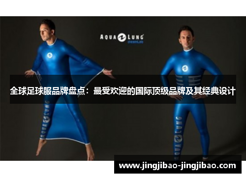 全球足球服品牌盘点:最受欢迎的国际顶级品牌及其经典设计 全球足球服品牌盘点:最受欢迎的国际顶级品牌及其经典设计