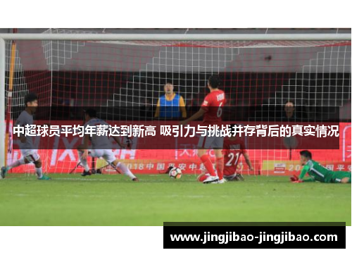 中超球员平均年薪达到新高 吸引力与挑战并存背后的真实情况 中超球员平均年薪达到新高 吸引力与挑战并存背后的真实情况