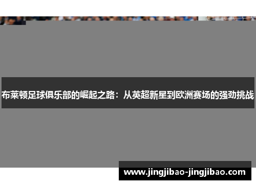 布莱顿足球俱乐部的崛起之路：从英超新星到欧洲赛场的强劲挑战