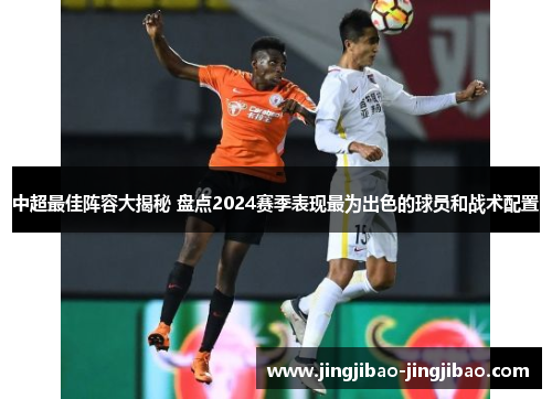 中超最佳阵容大揭秘 盘点2024赛季表现最为出色的球员和战术配置 中超最佳阵容大揭秘 盘点2024赛季表现最为出色的球员和战术配置