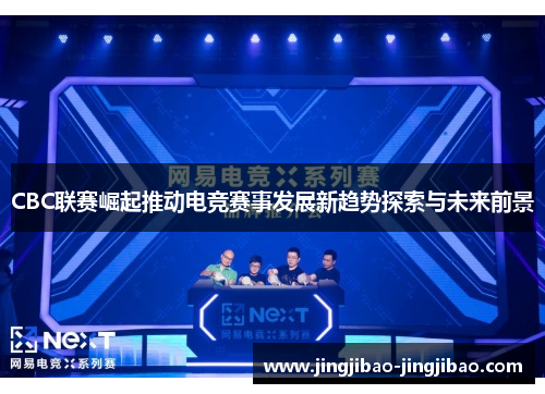 CBC联赛崛起推动电竞赛事发展新趋势探索与未来前景