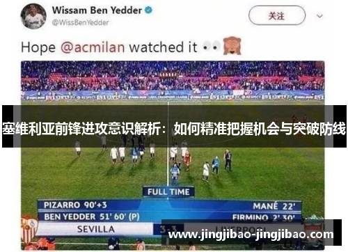 塞维利亚前锋进攻意识解析:如何精准把握机会与突破防线 塞维利亚前锋进攻意识解析:如何精准把握机会与突破防线