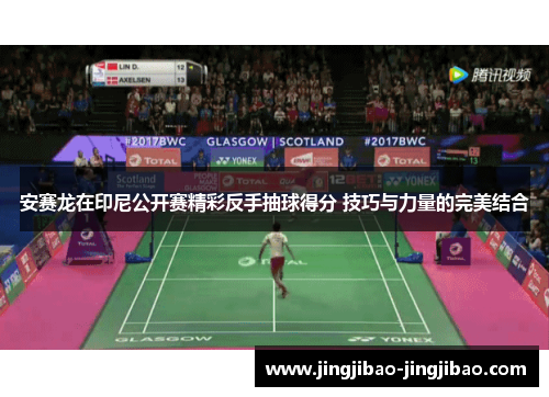 安赛龙在印尼公开赛精彩反手抽球得分 技巧与力量的完美结合 安赛龙在印尼公开赛精彩反手抽球得分 技巧与力量的完美结合