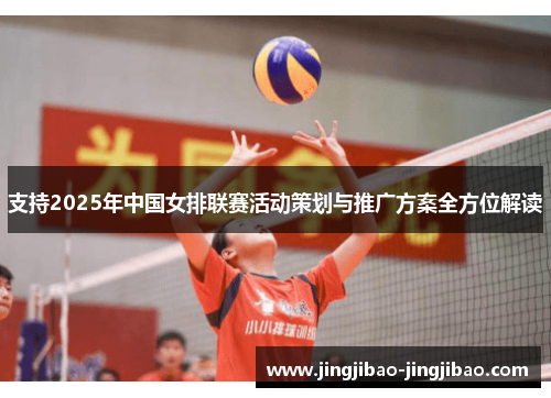 支持2025年中国女排联赛活动策划与推广方案全方位解读 支持2025年中国女排联赛活动策划与推广方案全方位解读