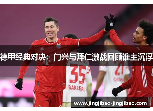 德甲经典对决:门兴与拜仁激战回顾谁主沉浮 德甲经典对决:门兴与拜仁激战回顾谁主沉浮