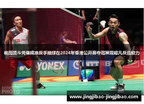 桃田贤斗凭借精准反手抽球在2024年香港公开赛夺冠展现超凡反应能力 桃田贤斗凭借精准反手抽球在2024年香港公开赛夺冠展现超凡反应能力