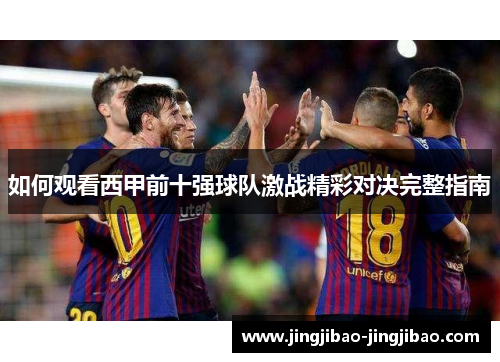 如何观看西甲前十强球队激战精彩对决完整指南 如何观看西甲前十强球队激战精彩对决完整指南