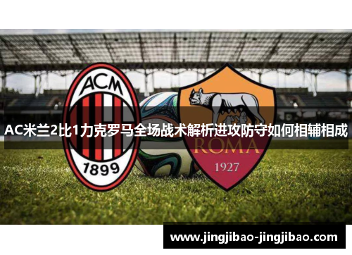AC米兰2比1力克罗马全场战术解析进攻防守如何相辅相成