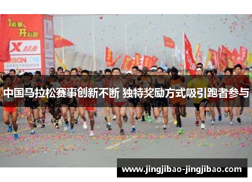 中国马拉松赛事创新不断 独特奖励方式吸引跑者参与 中国马拉松赛事创新不断 独特奖励方式吸引跑者参与