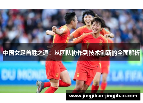 中国女足首胜之道：从团队协作到技术创新的全面解析