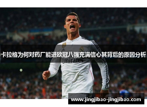卡拉格为何对药厂能进欧冠八强充满信心其背后的原因分析