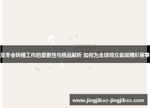 亚冬会转播工作的重要性与挑战解析 如何为全球观众呈现精彩赛事