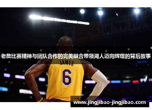 老詹比赛精神与团队合作的完美融合带领湖人迈向辉煌的背后故事