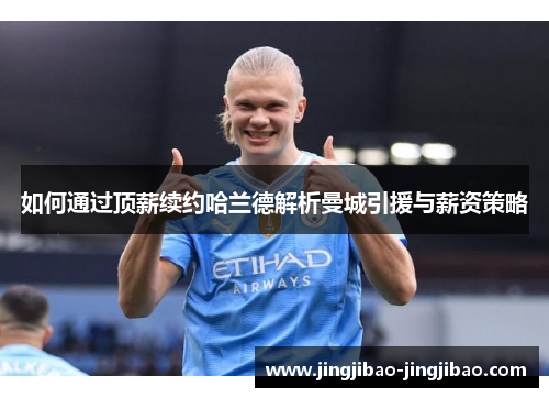 如何通过顶薪续约哈兰德解析曼城引援与薪资策略