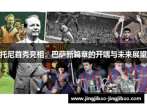 托尼首秀亮相:巴萨新篇章的开端与未来展望 托尼首秀亮相:巴萨新篇章的开端与未来展望