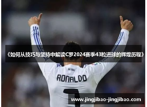 《如何从技巧与坚持中解读C罗2024赛季43粒进球的辉煌历程》