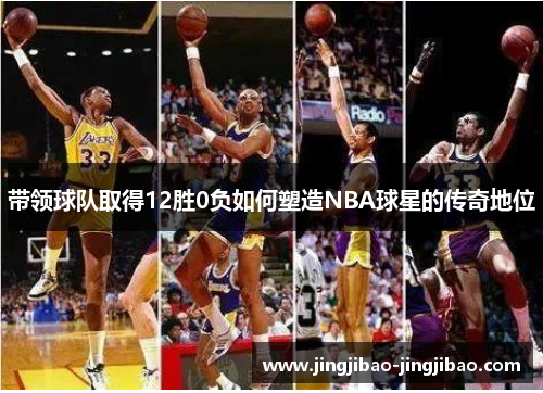 带领球队取得12胜0负如何塑造NBA球星的传奇地位