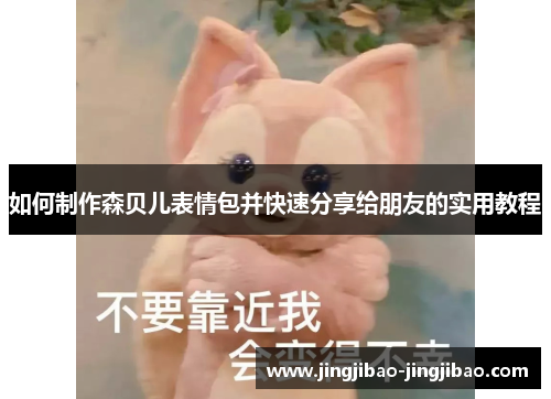 如何制作森贝儿表情包并快速分享给朋友的实用教程 如何制作森贝儿表情包并快速分享给朋友的实用教程