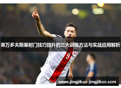 莱万多夫斯基射门技巧提升的三大训练方法与实战应用解析 莱万多夫斯基射门技巧提升的三大训练方法与实战应用解析