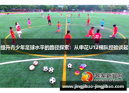 提升青少年足球水平的路径探索:从申花U12梯队经验谈起 提升青少年足球水平的路径探索:从申花U12梯队经验谈起