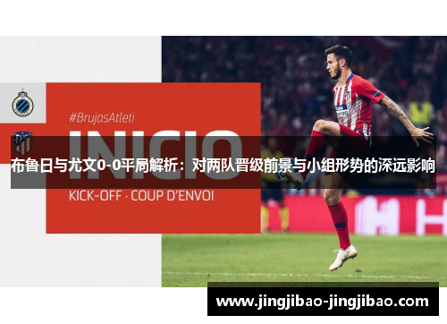 布鲁日与尤文0-0平局解析:对两队晋级前景与小组形势的深远影响 布鲁日与尤文0-0平局解析:对两队晋级前景与小组形势的深远影响
