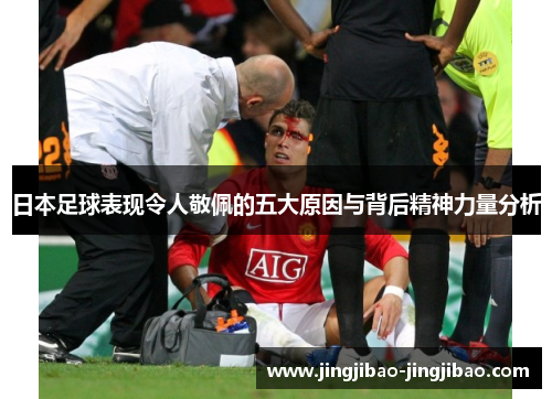 日本足球表现令人敬佩的五大原因与背后精神力量分析