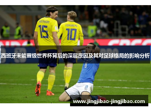 西班牙未能晋级世界杯背后的深层原因及其对足球格局的影响分析 西班牙未能晋级世界杯背后的深层原因及其对足球格局的影响分析