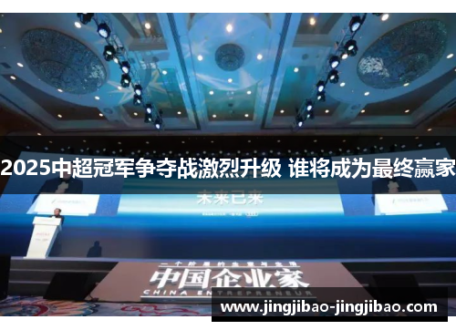 2025中超冠军争夺战激烈升级 谁将成为最终赢家 2025中超冠军争夺战激烈升级 谁将成为最终赢家
