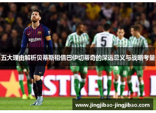 五大理由解析贝蒂斯租借巴伊切蒂奇的深远意义与战略考量