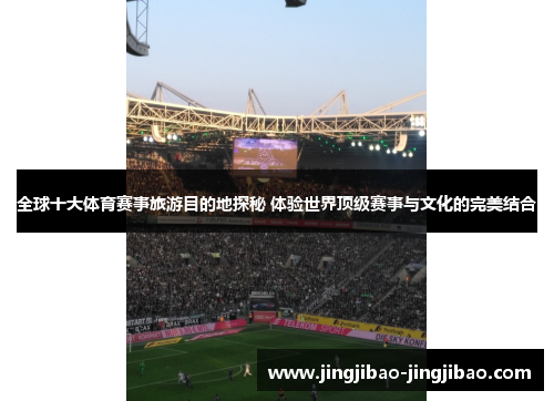 全球十大体育赛事旅游目的地探秘 体验世界顶级赛事与文化的完美结合 全球十大体育赛事旅游目的地探秘 体验世界顶级赛事与文化的完美结合