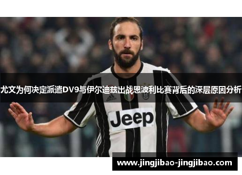 尤文为何决定派遣DV9与伊尔迪兹出战恩波利比赛背后的深层原因分析 尤文为何决定派遣DV9与伊尔迪兹出战恩波利比赛背后的深层原因分析