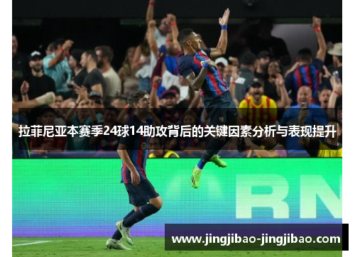 拉菲尼亚本赛季24球14助攻背后的关键因素分析与表现提升 拉菲尼亚本赛季24球14助攻背后的关键因素分析与表现提升